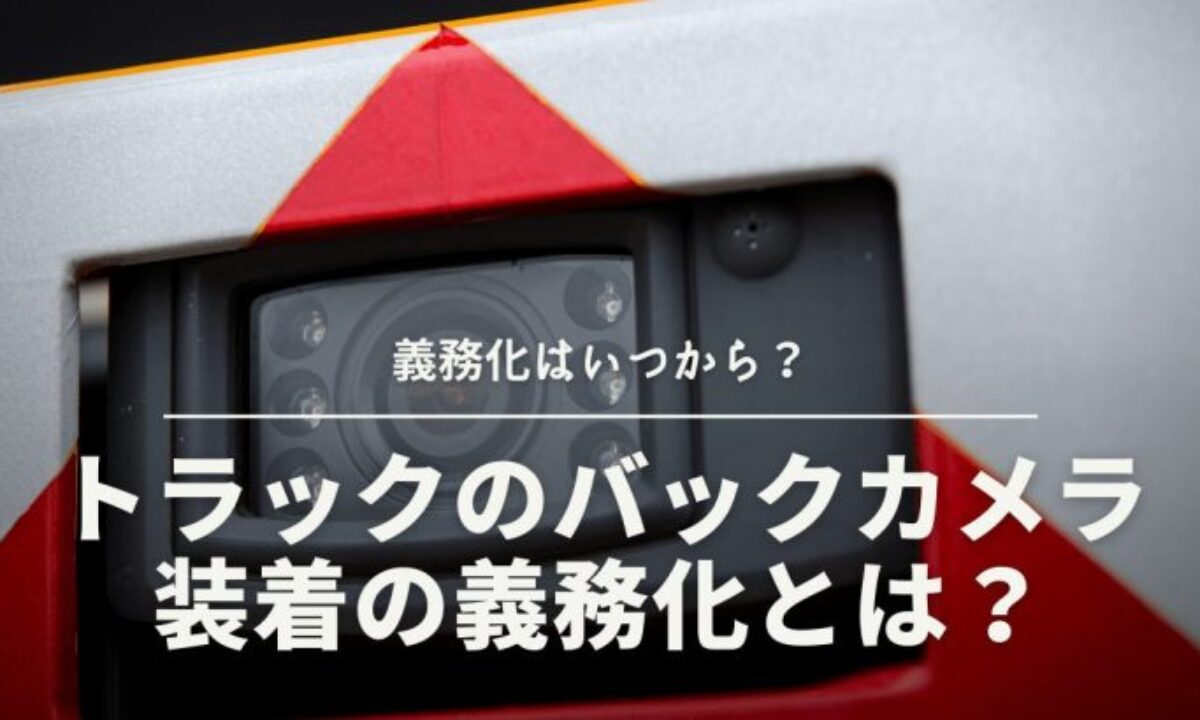 解説】トラックのバックカメラ装着の義務化とは？義務化はいつから？