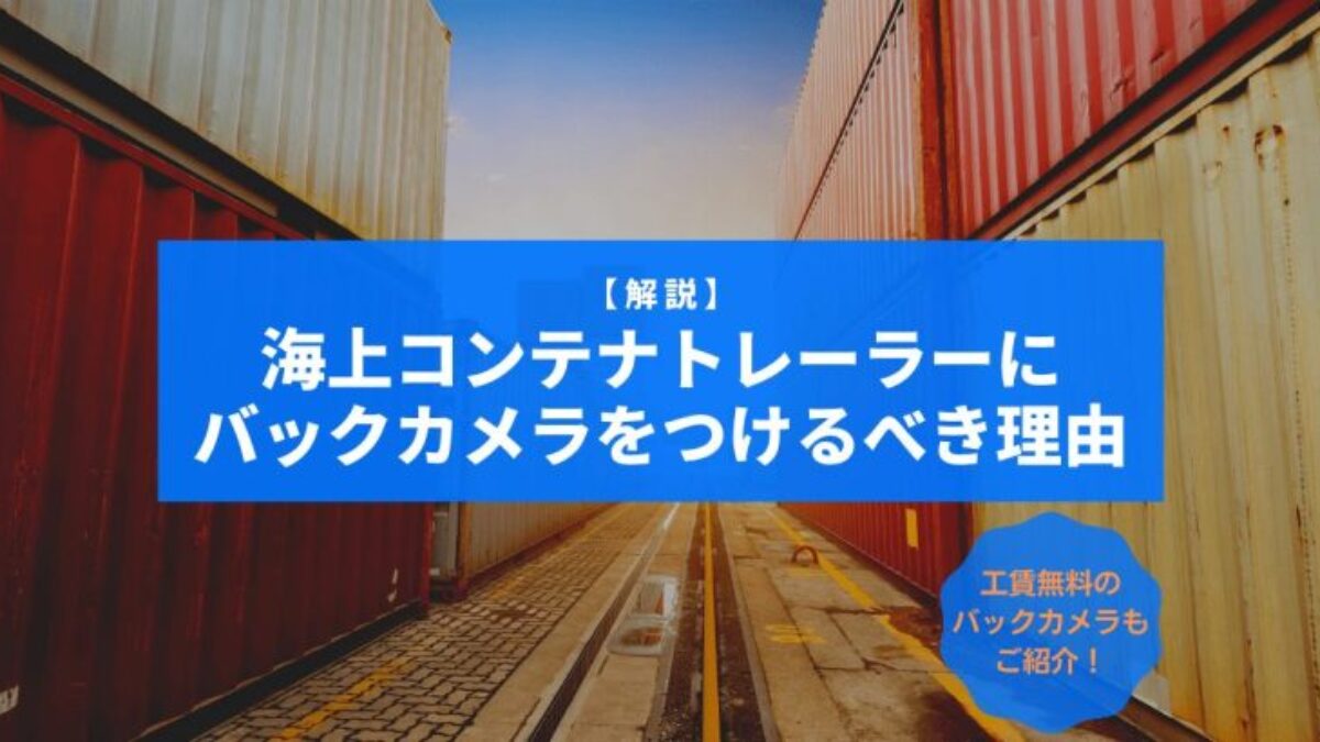 【解説】海上コンテナトレーラーにバックカメラをつけるべき理由とは？