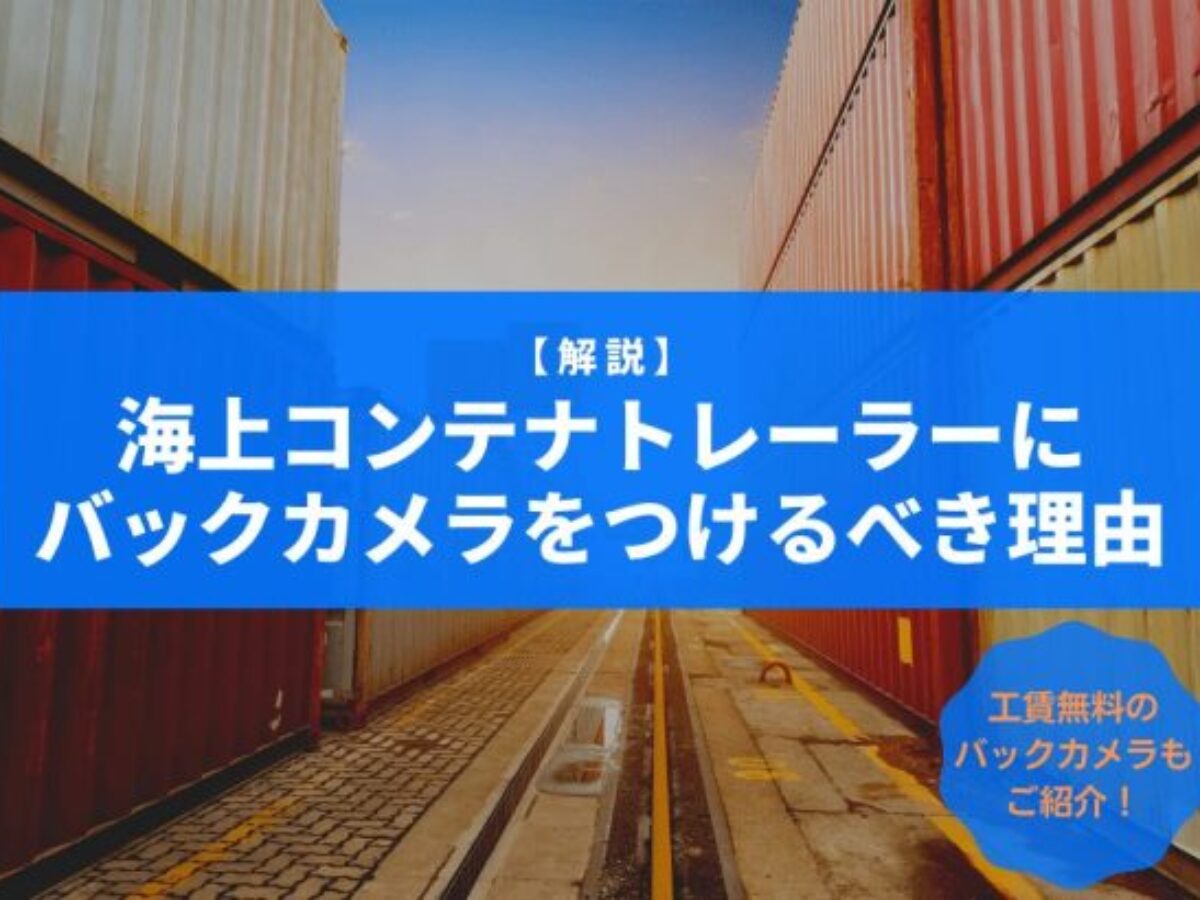 【解説】海上コンテナトレーラーにバックカメラをつけるべき理由とは？