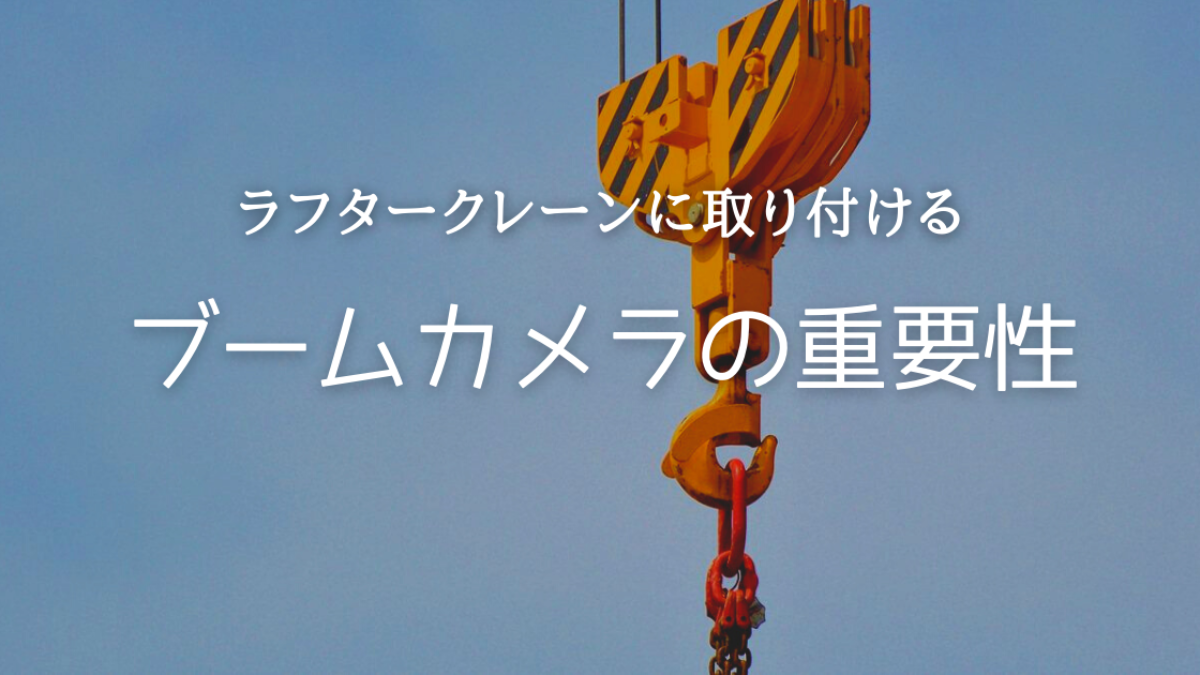 【重要】ラフタークレーンのブームカメラの必要性について – 株式会社TCI