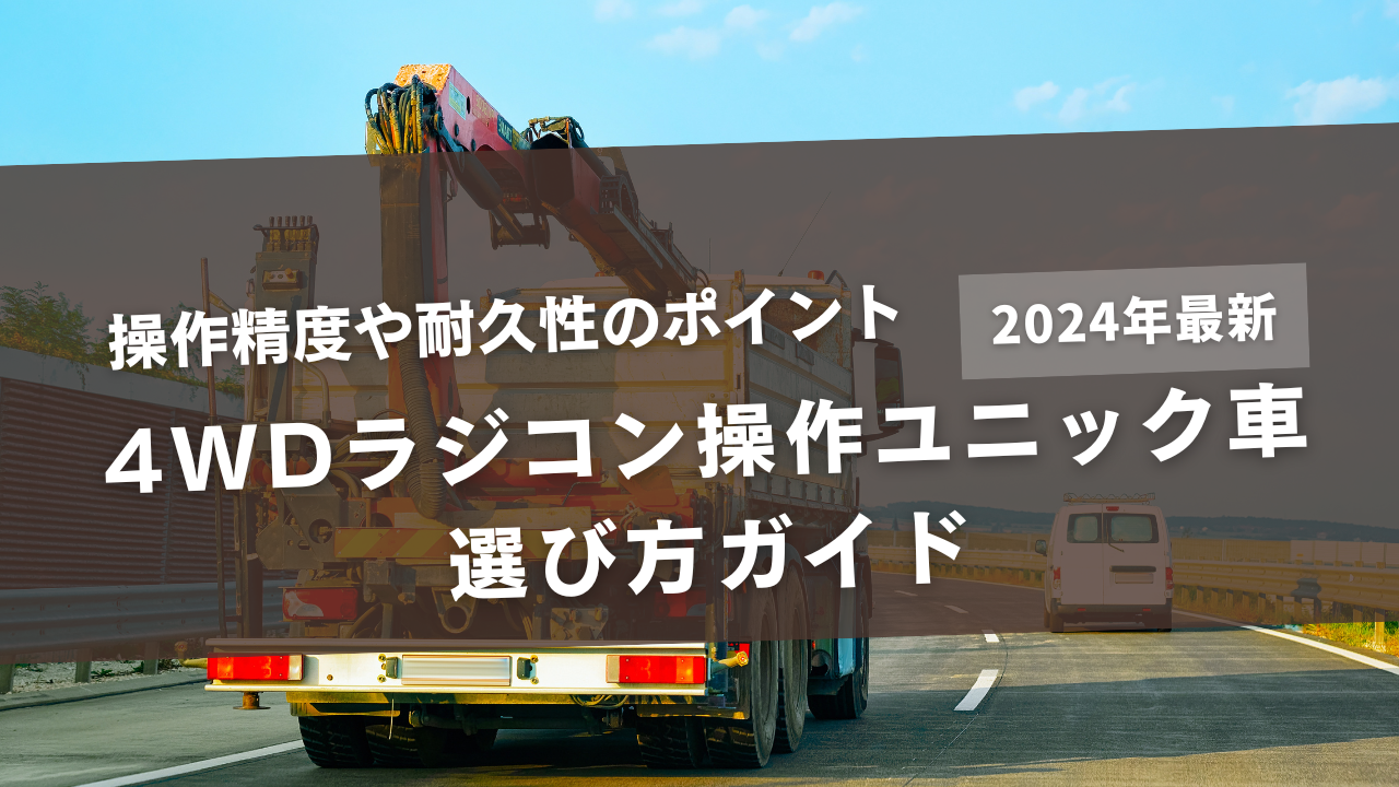 4WDラジコン操作ユニック車の選び方ガイド｜操作精度や耐久性のポイント