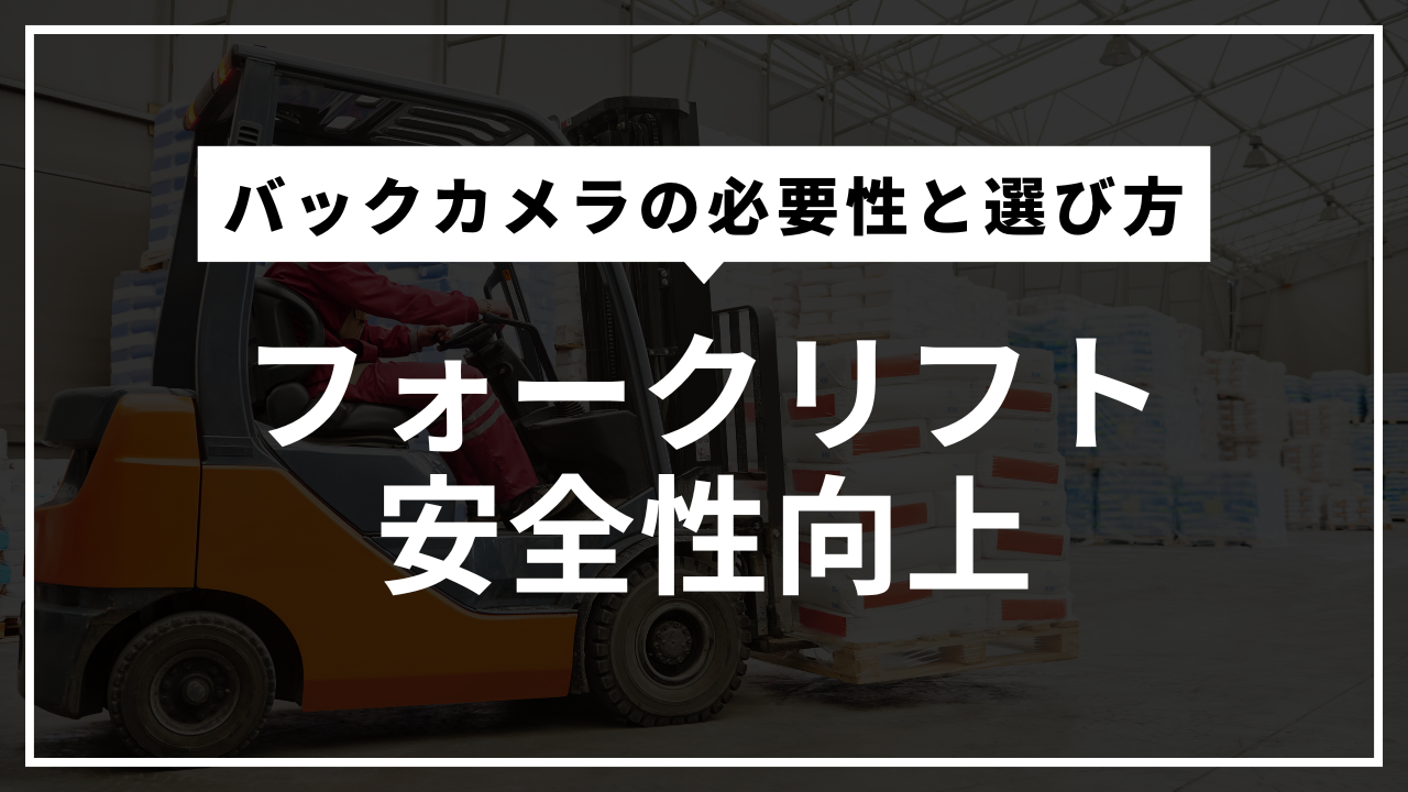 フォークリフトの安全性向上！バックカメラの必要性と選び方を徹底解説